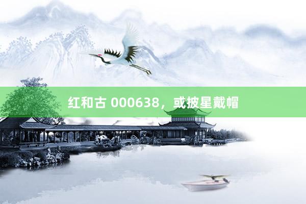 红和古 000638，或披星戴帽