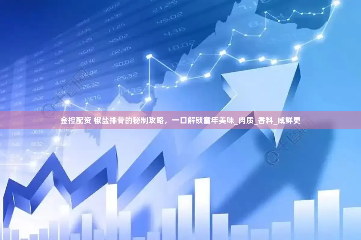 金控配资 椒盐排骨的秘制攻略，一口解锁童年美味_肉质_香料_咸鲜更