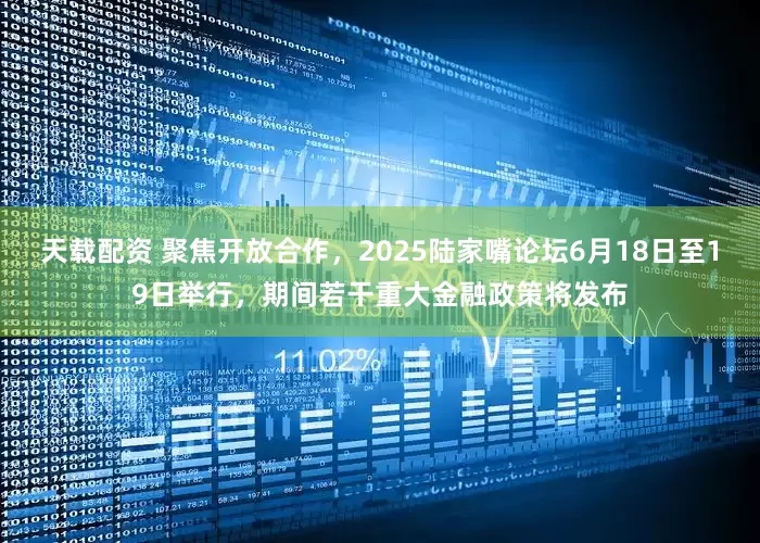 天载配资 聚焦开放合作，2025陆家嘴论坛6月18日至19日举行，期间若干重大金融政策将发布