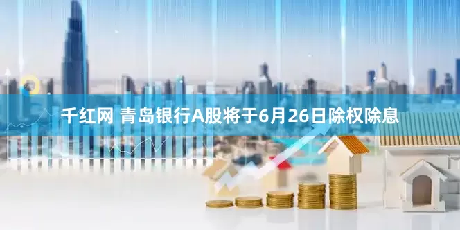 千红网 青岛银行A股将于6月26日除权除息