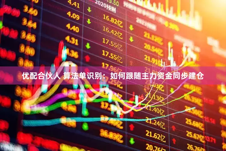 优配合伙人 算法单识别：如何跟随主力资金同步建仓