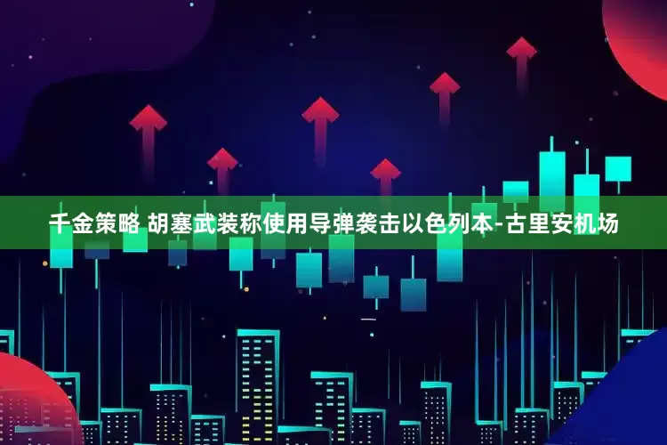 千金策略 胡塞武装称使用导弹袭击以色列本-古里安机场