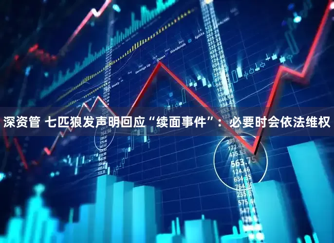 深资管 七匹狼发声明回应“续面事件”：必要时会依法维权