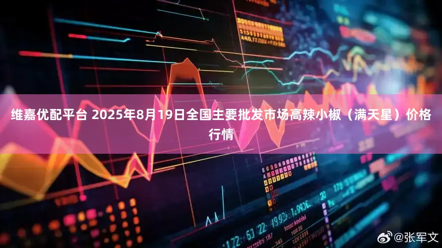 维嘉优配平台 2025年8月19日全国主要批发市场高辣小椒（满天星）价格行情