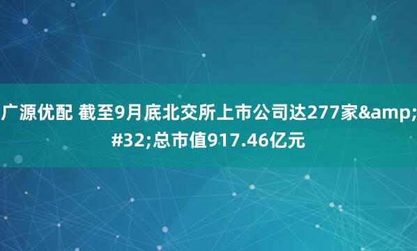 广源优配 截至9月底北交所上市公司达277家&#32;总市值917.46亿元