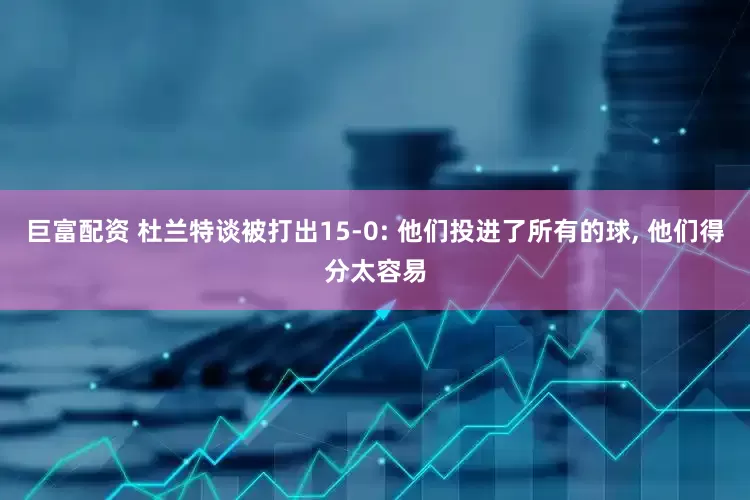 巨富配资 杜兰特谈被打出15-0: 他们投进了所有的球, 他们得分太容易