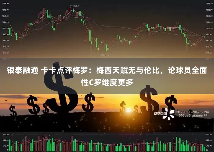 银泰融通 卡卡点评梅罗：梅西天赋无与伦比，论球员全面性C罗维度更多